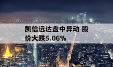 凯信远达盘中异动 股价大跌5.06%